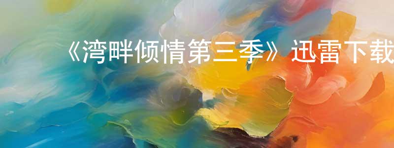 ﻿崔大兵的动漫综艺大全,﻿《湾畔倾情第三季》迅雷下载/在线观看-都市情感-美剧天堂